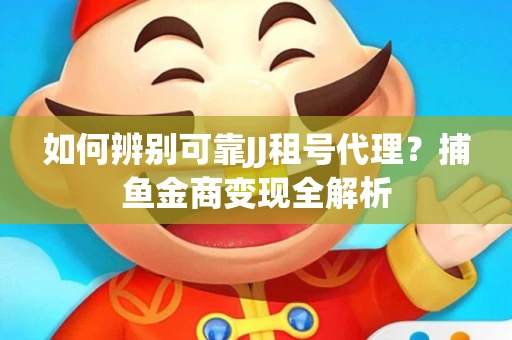 如何辨别可靠JJ租号代理？捕鱼金商变现全解析