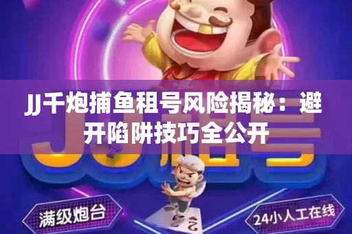 JJ千炮捕鱼租号风险揭秘：避开陷阱技巧全公开
