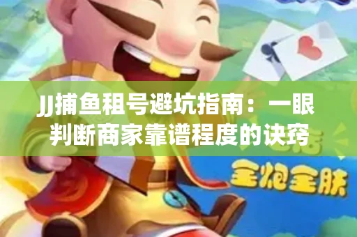 JJ捕鱼租号避坑指南：一眼判断商家靠谱程度的诀窍
