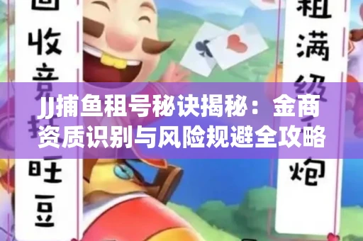 JJ捕鱼租号秘诀揭秘：金商资质识别与风险规避全攻略