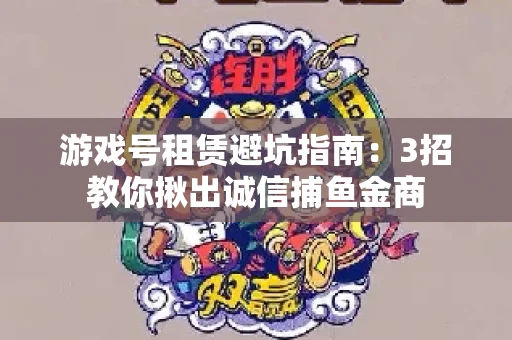 游戏号租赁避坑指南：3招教你揪出诚信捕鱼金商