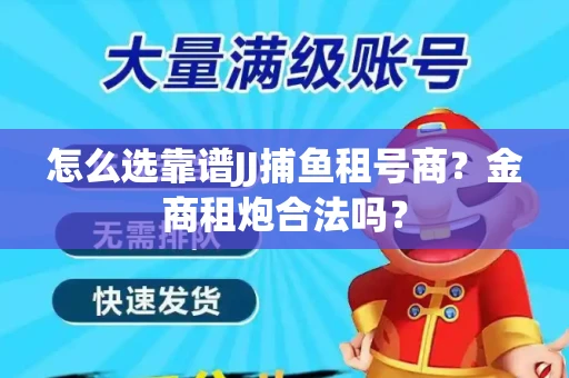怎么选靠谱JJ捕鱼租号商？金商租炮合法吗？