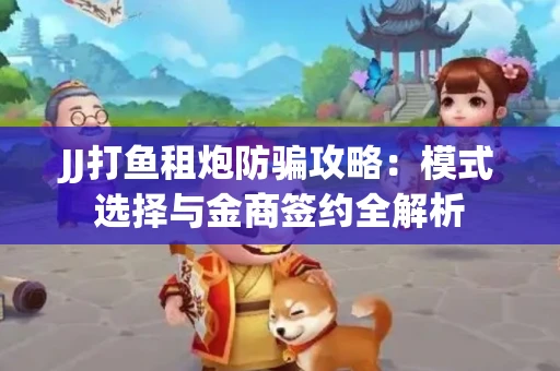 JJ打鱼租炮防骗攻略：模式选择与金商签约全解析