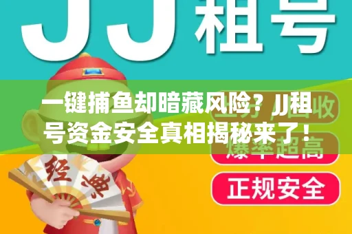 一键捕鱼却暗藏风险？JJ租号资金安全真相揭秘来了！