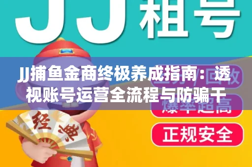 JJ捕鱼金商终极养成指南：透视账号运营全流程与防骗干货技巧