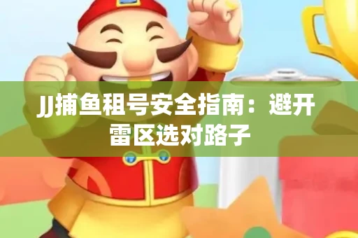 JJ捕鱼租号安全指南：避开雷区选对路子