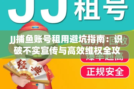 JJ捕鱼账号租用避坑指南：识破不实宣传与高效维权全攻略