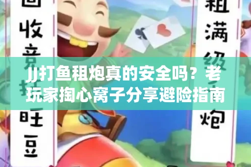 JJ打鱼租炮真的安全吗？老玩家掏心窝子分享避险指南