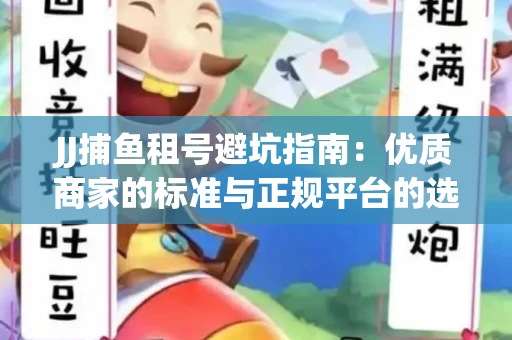 JJ捕鱼租号避坑指南：优质商家的标准与正规平台的选择策略