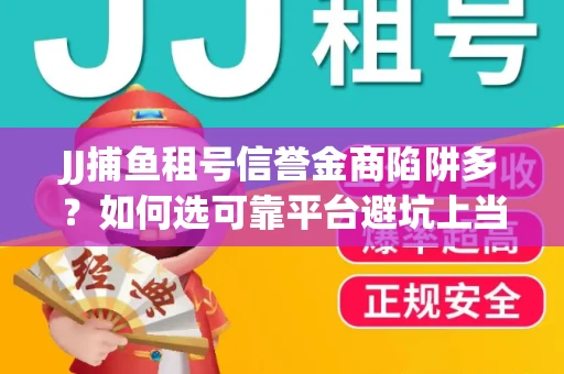 JJ捕鱼租号信誉金商陷阱多？如何选可靠平台避坑上当？