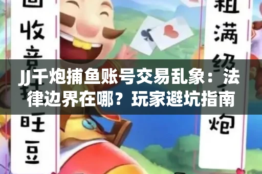 JJ千炮捕鱼账号交易乱象：法律边界在哪？玩家避坑指南
