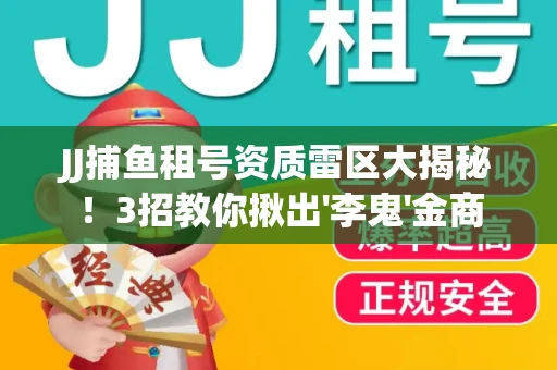 JJ捕鱼租号资质雷区大揭秘！3招教你揪出'李鬼'金商