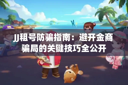 JJ租号防骗指南：避开金商骗局的关键技巧全公开
