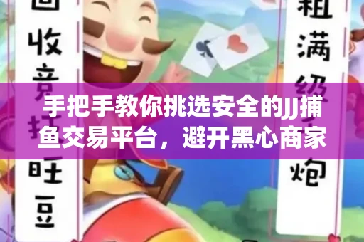 手把手教你挑选安全的JJ捕鱼交易平台，避开黑心商家的六大陷阱