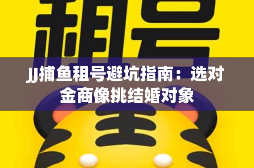 JJ捕鱼租号避坑指南：选对金商像挑结婚对象