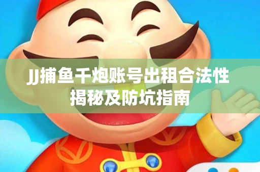 JJ捕鱼千炮账号出租合法性揭秘及防坑指南