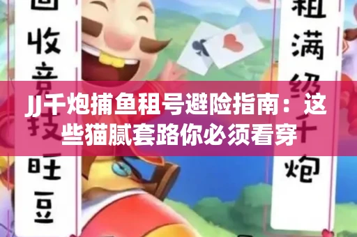 JJ千炮捕鱼租号避险指南：这些猫腻套路你必须看穿