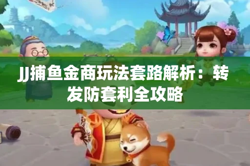 JJ捕鱼金商玩法套路解析：转发防套利全攻略