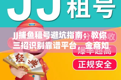 JJ捕鱼租号避坑指南：教你三招识别靠谱平台，金商如何玩转资金安全锁