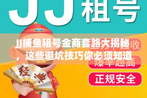 JJ捕鱼租号金商套路大揭秘，这些避坑技巧你必须知道！