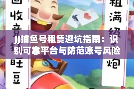 JJ捕鱼号租赁避坑指南：识别可靠平台与防范账号风险
